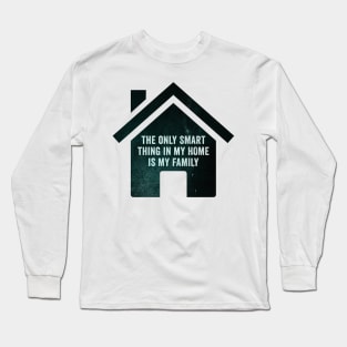 The only smart thing in my home is my family Long Sleeve T-Shirt